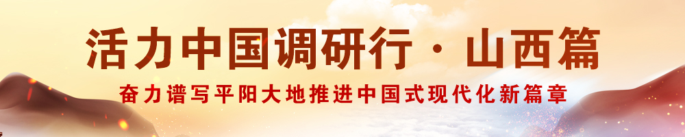 活力中國調(diào)研行·山西篇——奮力譜寫平陽大地推進中國式現(xiàn)代化新篇章