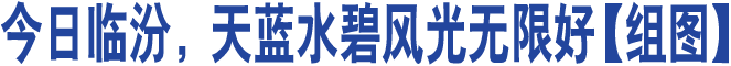 今日臨汾，天藍(lán)水碧風(fēng)光無限好