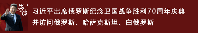 習(xí)近平出席俄羅斯紀(jì)念衛(wèi)國戰(zhàn)爭勝利70周年慶典并訪問俄羅斯、哈薩克斯坦、白俄羅斯